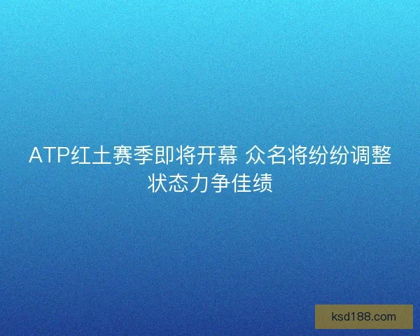 ATP红土赛季即将开幕 众名将纷纷调整状态力争佳绩