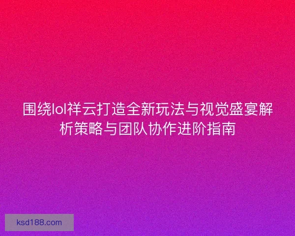 围绕lol祥云打造全新玩法与视觉盛宴解析策略与团队协作进阶指南